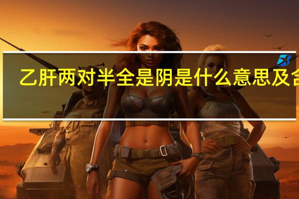 乙肝两对半全是阴是什么意思及含义（乙肝两对半全是阴是什么意思）