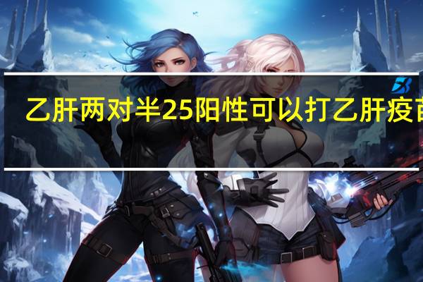 乙肝两对半25阳性可以打乙肝疫苗吗(乙肝两对半25阳)