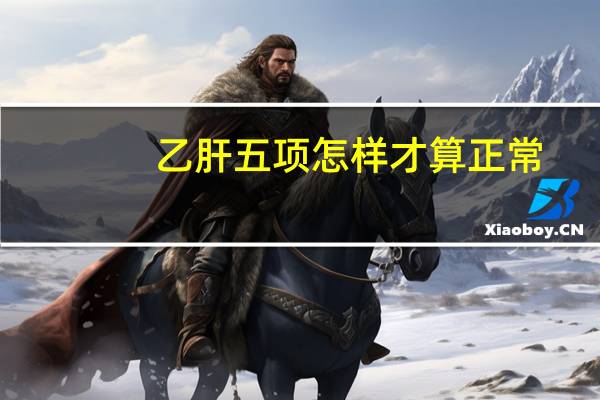 乙肝五项怎样才算正常(乙肝五项怎样才算正常)