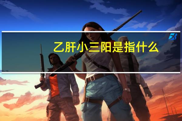 乙肝小三阳是指什么