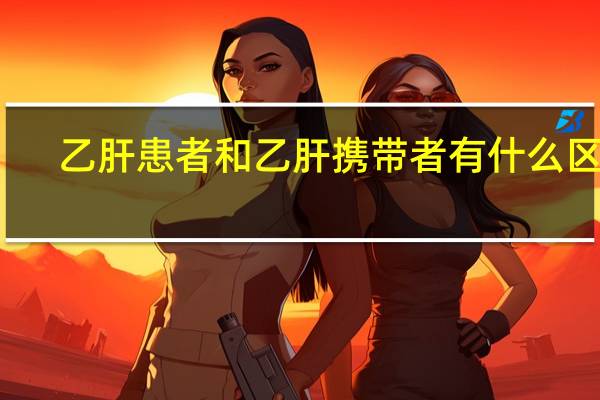 乙肝患者和乙肝携带者有什么区别（乙肝患者）