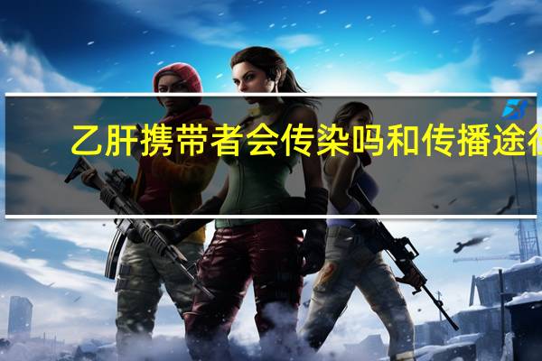 乙肝携带者会传染吗和传播途径（乙肝携带者会传染吗）