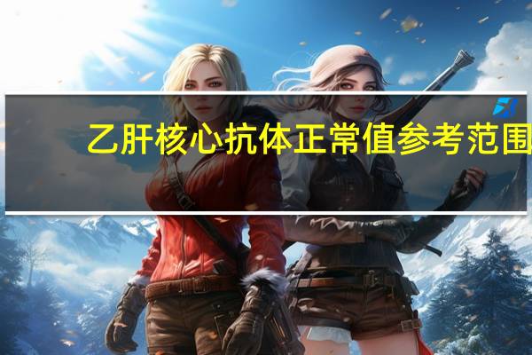 乙肝核心抗体正常值参考范围（乙肝核心抗体正常值）