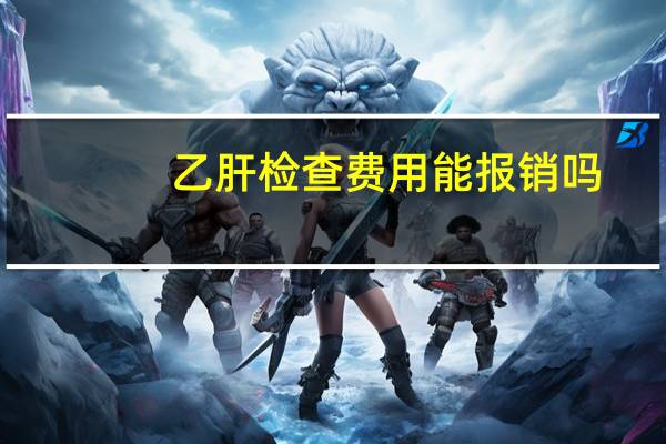 乙肝检查费用能报销吗