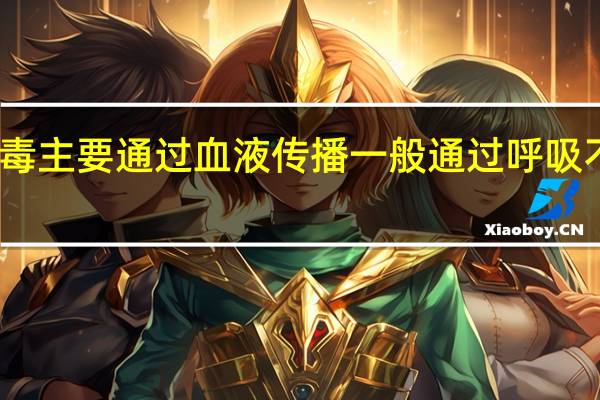 乙肝病毒主要通过血液传播一般通过呼吸不会感染乙肝