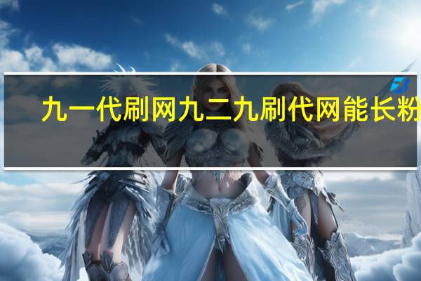 九一代刷网 九二九刷代网能长粉吗(94代刷是真的吗)