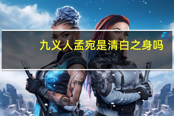 九义人孟宛是清白之身吗
