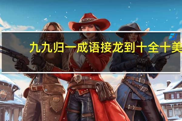 九九归一成语接龙到十全十美