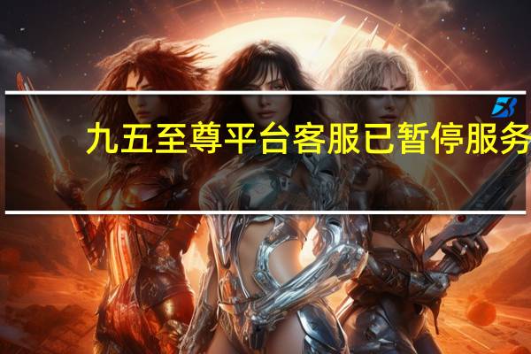 九五至尊平台客服已暂停服务（517888九五至尊里的客服为什么不说话）