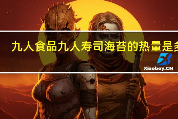 九人食品 九人 寿司海苔的热量是多少