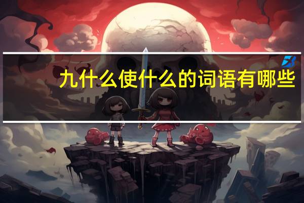 九什么使什么的词语有哪些?