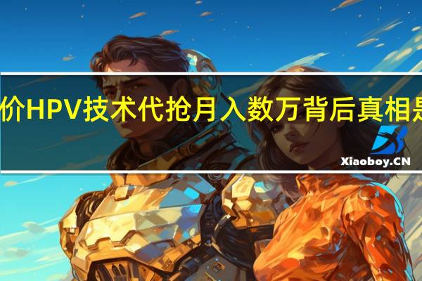 九价HPV技术代抢月入数万 背后真相是怎样的　
