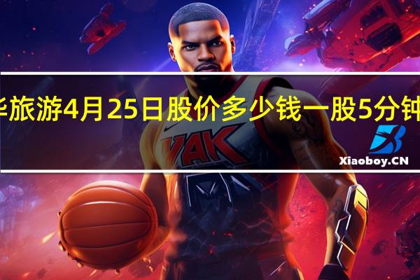 九华旅游4月25日股价多少钱一股 5分钟教你看懂
