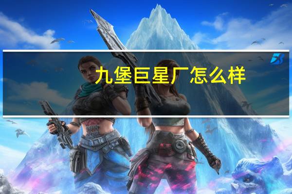 九堡巨星厂怎么样