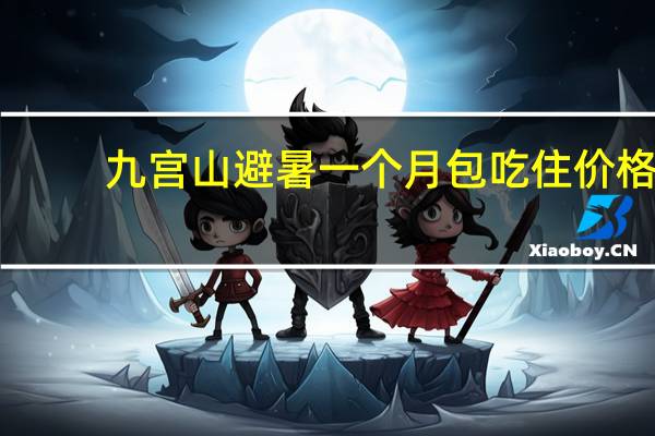 九宫山避暑一个月包吃住价格