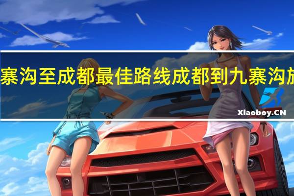 九寨沟至成都最佳路线 成都到九寨沟旅游攻略