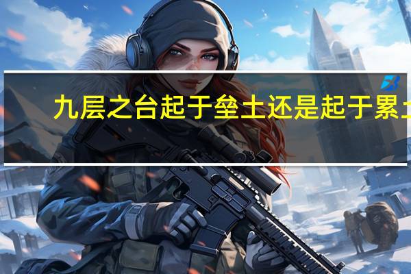 九层之台起于垒土还是起于累土