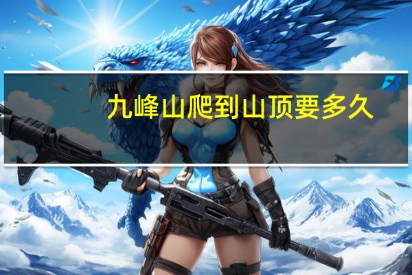 九峰山爬到山顶要多久