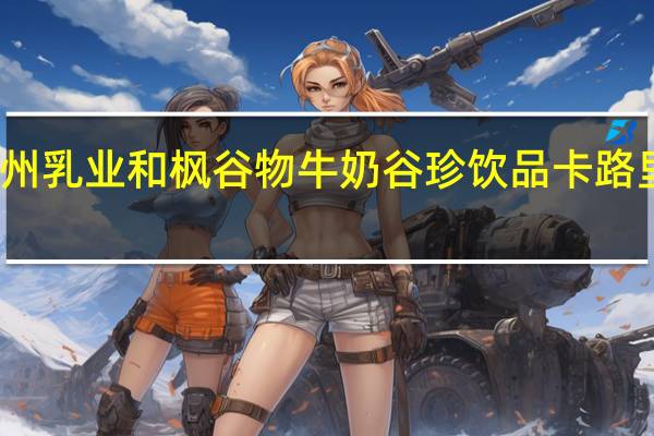 九州乳业和枫谷物牛奶谷珍饮品卡路里是多少