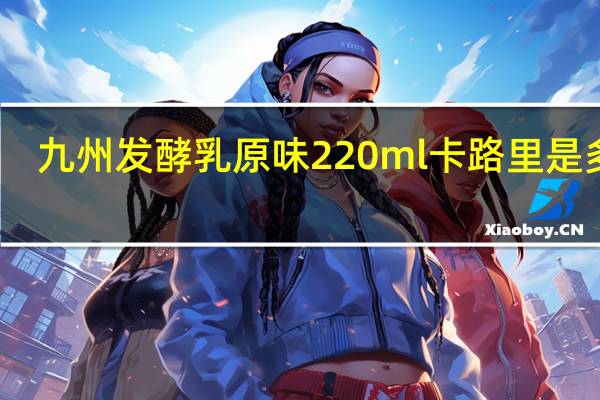 九州 发酵乳 原味 220ml卡路里是多少