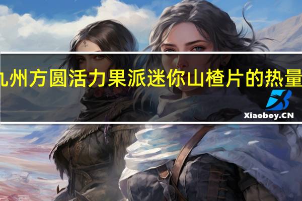 九州方圆 活力果派迷你山楂片的热量是多少