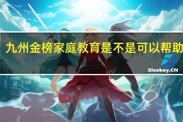 九州金榜家庭教育是不是可以帮助叛逆，厌学的孩子心里疏导