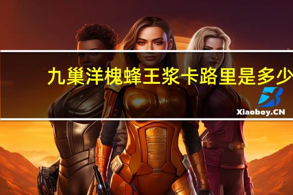 九巢 洋槐蜂王浆卡路里是多少