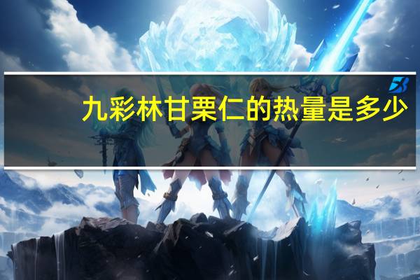 九彩林 甘栗仁的热量是多少