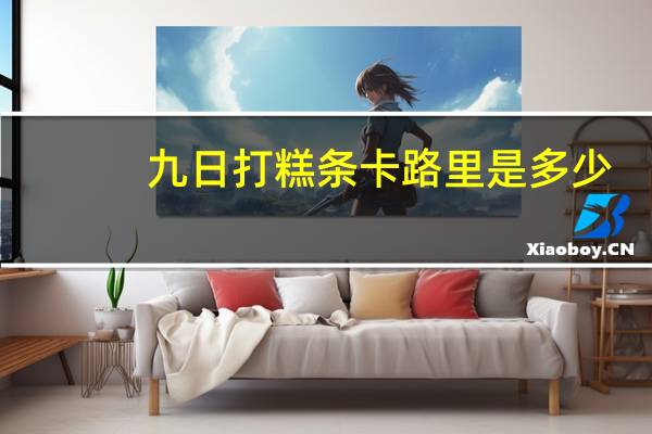 九日 打糕条卡路里是多少