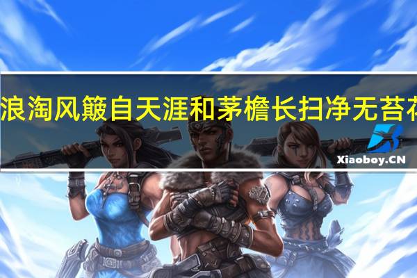 九曲黄河万里沙浪 淘风簸自天涯和茅檐长扫净无苔 花木成畦手自栽的意思