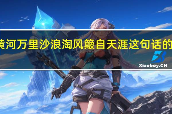 九曲黄河万里沙浪淘风簸自天涯这句话的意思是什么