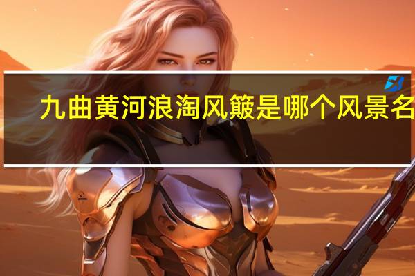 九曲黄河浪淘风簸是哪个风景名胜