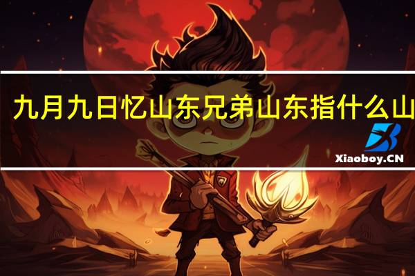 九月九日忆山东兄弟山东指什么山以东（九月九日忆山东兄弟山东指什么）