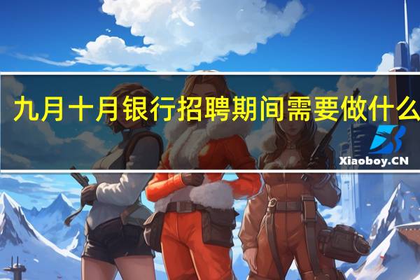 九月十月银行招聘期间需要做什么准备