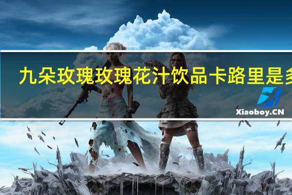九朵玫瑰玫瑰花汁饮品卡路里是多少
