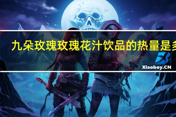 九朵玫瑰玫瑰花汁饮品的热量是多少