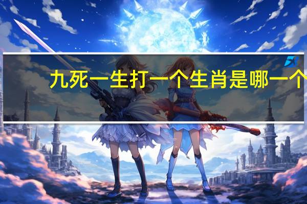 九死一生打一个生肖是哪一个（九死一生打一数字）