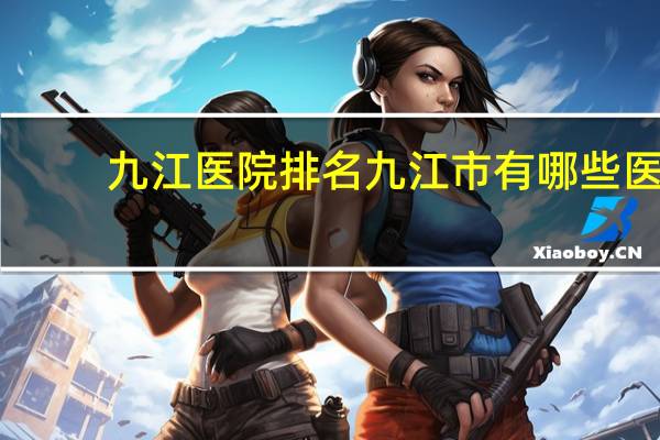 九江医院排名 九江市有哪些医院