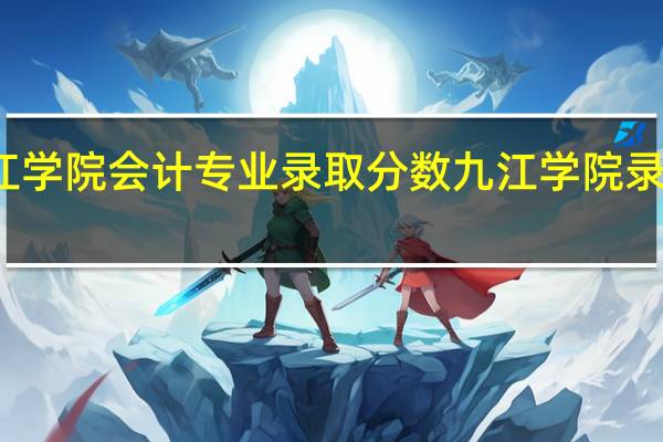 九江学院会计专业录取分数 九江学院录取分数线