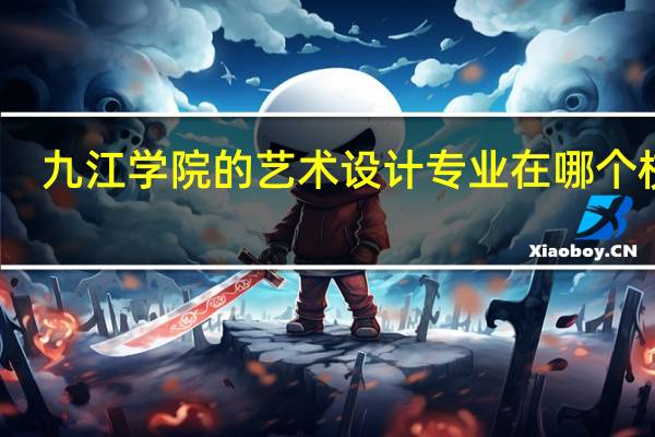 九江学院的艺术设计专业在哪个校区