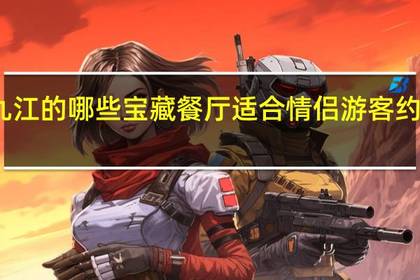 九江的哪些宝藏餐厅适合情侣游客约会打卡