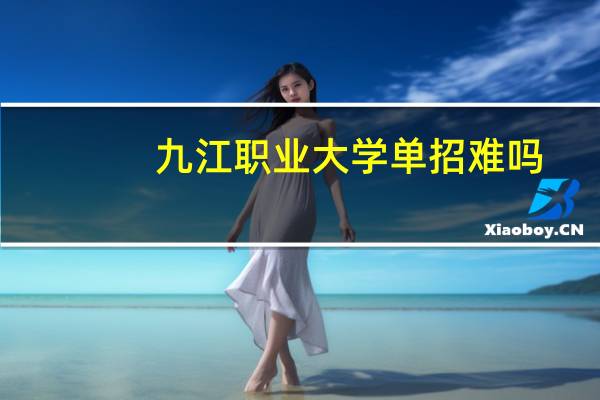九江职业大学单招难吗（九江职业大学）