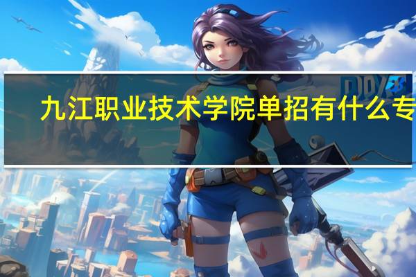 九江职业技术学院单招有什么专业