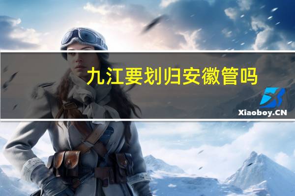 九江要划归安徽管吗