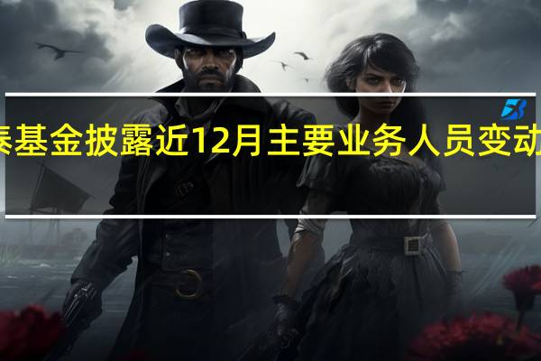 九泰基金披露近12月主要业务人员变动超过30%
