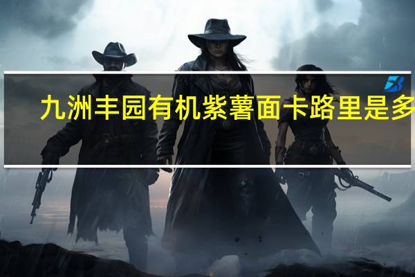 九洲丰园有机紫薯面卡路里是多少