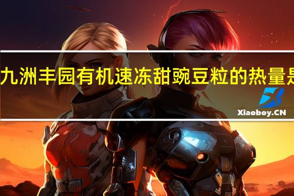 九洲丰园 有机速冻甜豌豆粒的热量是多少