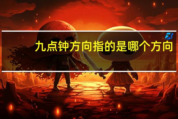 九点钟方向指的是哪个方向（九点钟方向）