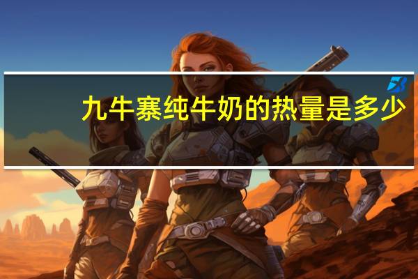 九牛寨 纯牛奶的热量是多少