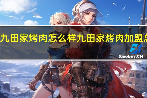 九田家烤肉怎么样 九田家烤肉加盟总公司